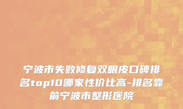 宁波市失败修复双眼皮口碑排名top10哪家性价比高-排名靠前宁波市整形医院