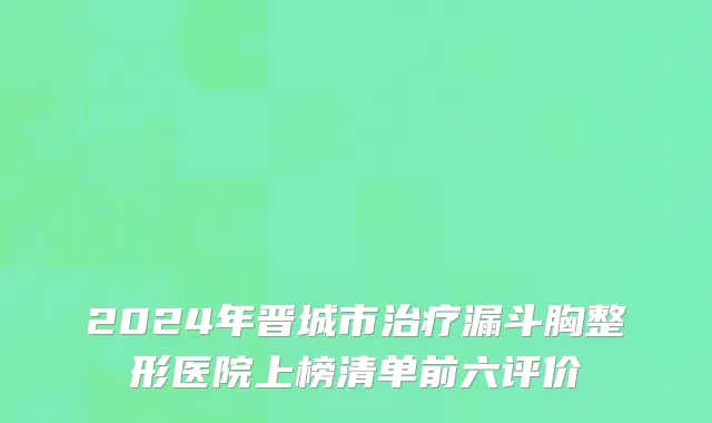 2024年晋城市治疗漏斗胸整形医院上榜清单前六评价