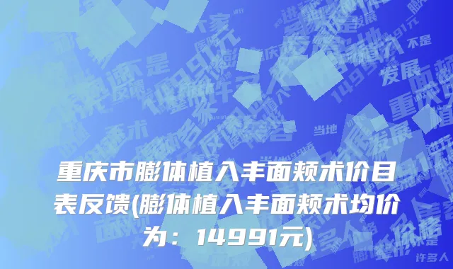 重庆市膨体植入丰面颊术价目表反馈(膨体植入丰面颊术均价为：14991元)