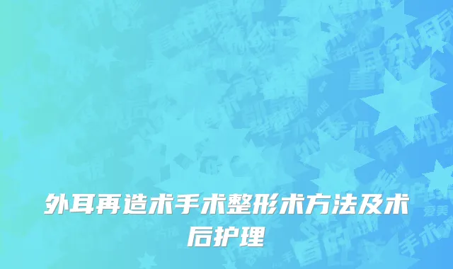 外耳再造术手术整形术方法及术后护理