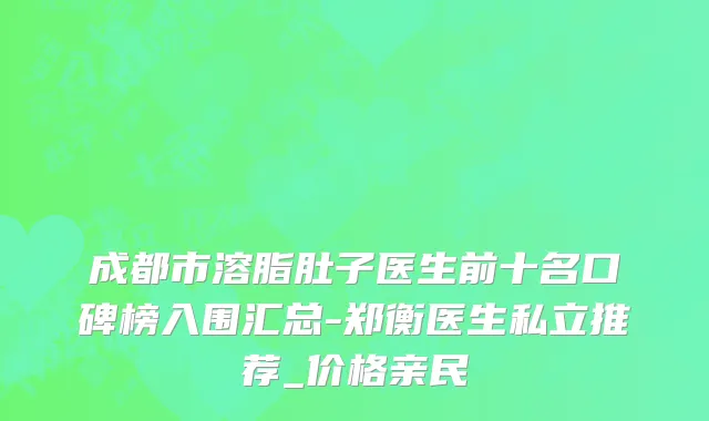 成都市溶脂肚子医生前十名口碑榜入围汇总-郑衡医生私立推荐_价格亲民