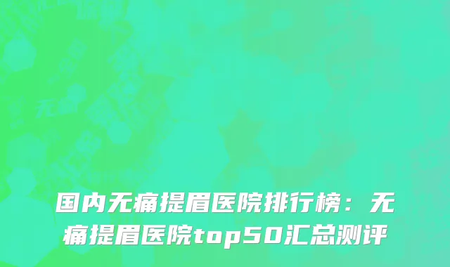 国内无痛提眉医院排行榜：无痛提眉医院top50汇总测评
