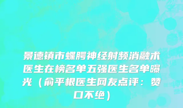 景德镇市蝶腭神经射频消融术医生在榜名单五强医生名单曝光（俞平根医生网友点评：赞口不绝）