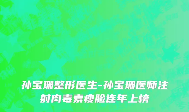 孙宝珊整形医生-孙宝珊医师注射肉毒素瘦脸连年上榜