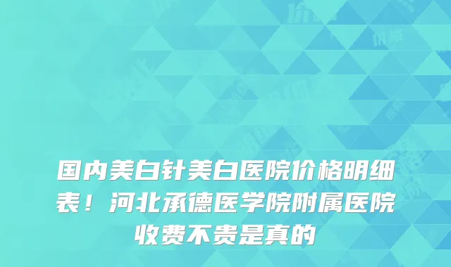 国内美白针美白医院价格明细表！河北承德医学院附属医院收费不贵是真的
