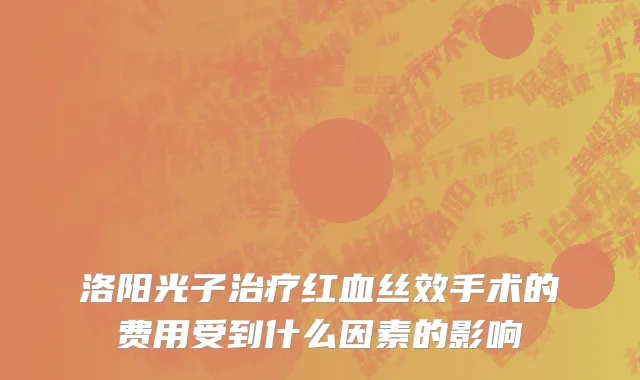 洛阳光子治疗红血丝效手术的费用受到什么因素的影响