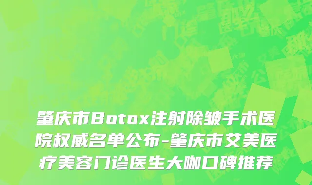肇庆市Botox注射除皱手术医院权威名单公布-肇庆市艾美医疗美容门诊医生大咖口碑推荐
