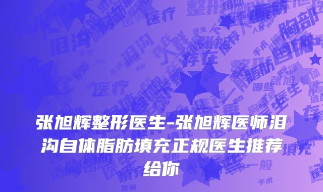 张旭辉整形医生-张旭辉医师泪沟自体脂肪填充正规医生推荐给你