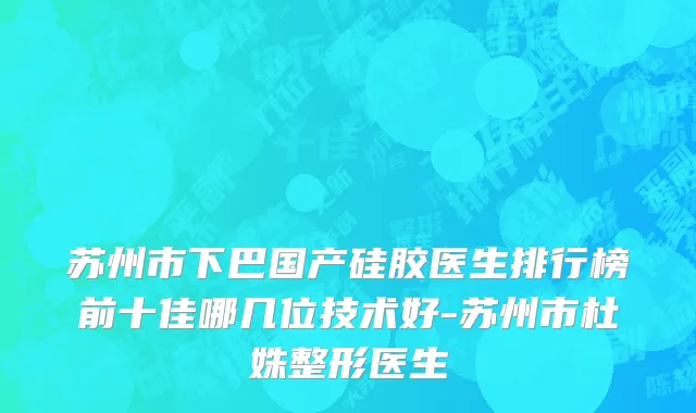 苏州市下巴国产硅胶医生排行榜前十佳哪几位技术好-苏州市杜姝整形医生