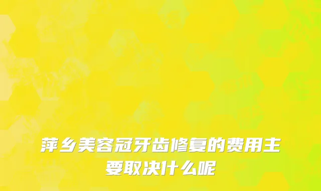 萍乡美容冠牙齿修复的费用主要取决什么呢