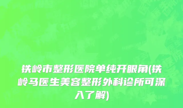 铁岭市整形医院单纯开眼角(铁岭马医生美容整形外科诊所可深入了解)