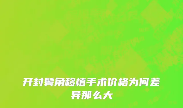 开封鬓角移植手术价格为何差异那么大