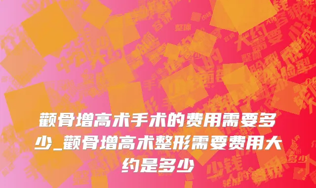 颧骨增高术手术的费用需要多少_颧骨增高术整形需要费用大约是多少