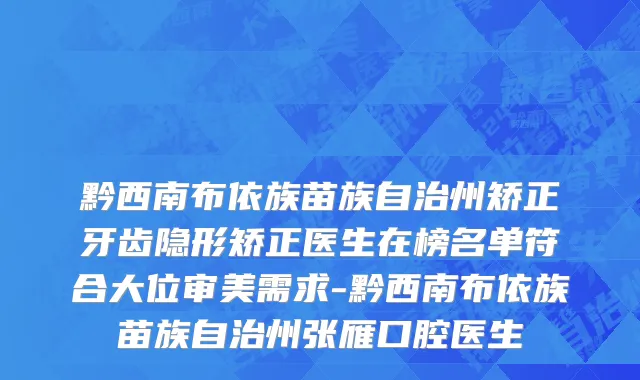 黔西南布依族苗族自治州矫正牙齿隐形矫正医生在榜名单符合大位审美需求-黔西南布依族苗族自治州张雁口腔医生