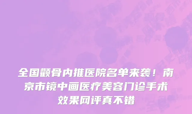 全国颧骨内推医院名单来袭！南京市镜中画医疗美容门诊手术效果网评真不错