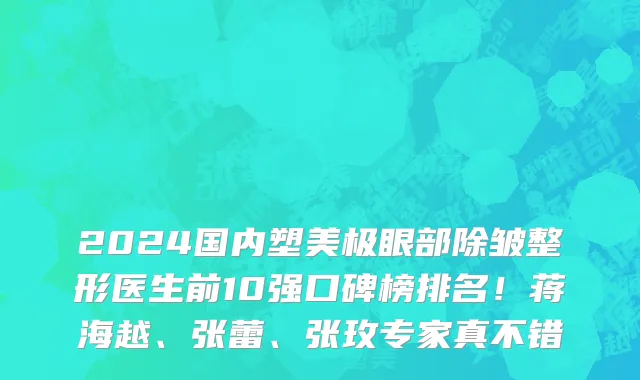 2024国内塑美极眼部除皱整形医生前10强口碑榜排名!蒋海越、张蕾、张玫专家真不错