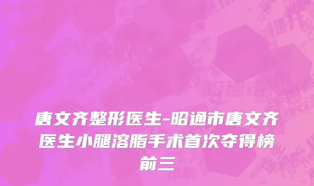 唐文齐整形医生-昭通市唐文齐医生小腿溶脂手术首次夺得榜前三