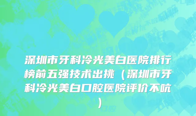 深圳市牙科冷光美白医院排行榜前五强技术出挑（深圳市牙科冷光美白口腔医院评价不吭）