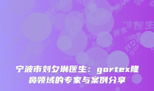 宁波市刘夕琳医生：gortex隆鼻领域的专家与案例分享
