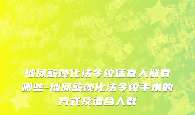 玻尿酸淡化法令纹适宜人群有哪些-玻尿酸淡化法令纹手术的方式及适合人群