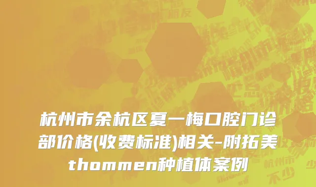 杭州市余杭区夏一梅口腔门诊部价格(收费标准)相关-附拓美thommen种植体案例