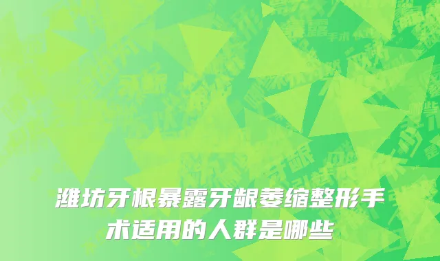 潍坊牙根暴露牙龈萎缩整形手术适用的人群是哪些