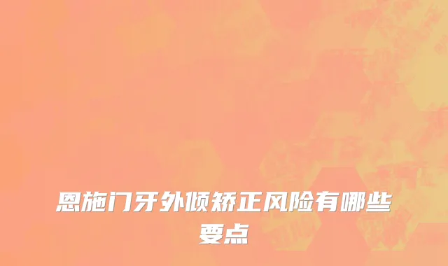 恩施门牙外倾矫正风险有哪些要点