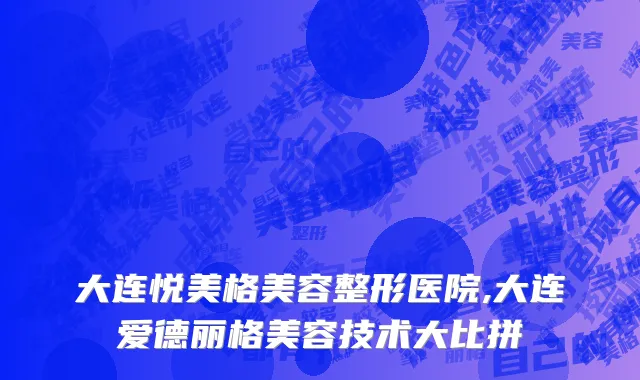 大连悦美格美容整形医院,大连爱德丽格美容技术大比拼