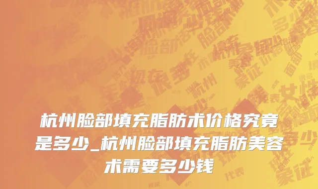 杭州脸部填充脂肪术价格究竟是多少_杭州脸部填充脂肪美容术需要多少钱