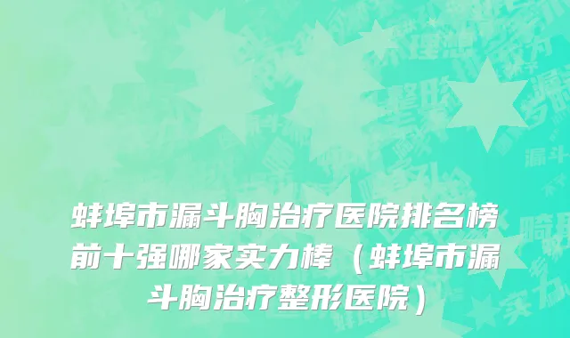 蚌埠市漏斗胸治疗医院排名榜前十强哪家实力棒（蚌埠市漏斗胸治疗整形医院）