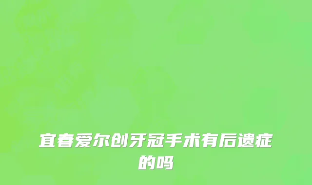 宜春爱尔创牙冠手术有后遗症的吗