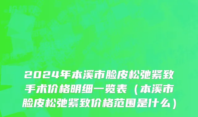 2024年本溪市脸皮松弛紧致手术价格明细一览表（本溪市脸皮松弛紧致价格范围是什么）