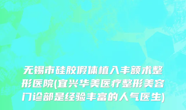 无锡市硅胶假体植入丰额术整形医院(宜兴华美医疗整形美容门诊部是经验丰富的人气医生)