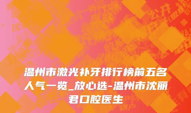 温州市激光补牙排行榜前五名人气一览_放心选-温州市沈丽君口腔医生