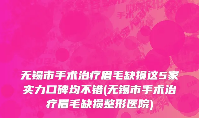 无锡市手术治疗眉毛缺损这5家实力口碑均不错(无锡市手术治疗眉毛缺损整形医院)