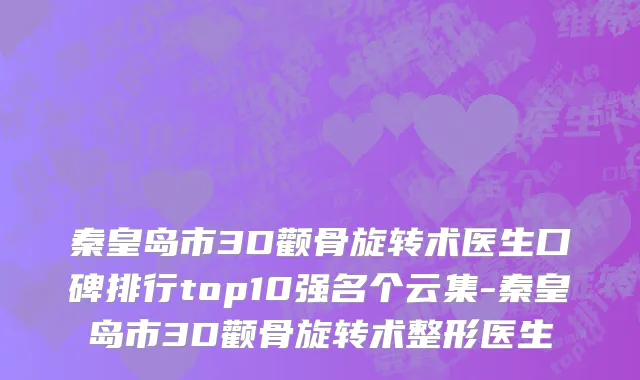 秦皇岛市3D颧骨旋转术医生口碑排行top10强名个云集-秦皇岛市3D颧骨旋转术整形医生