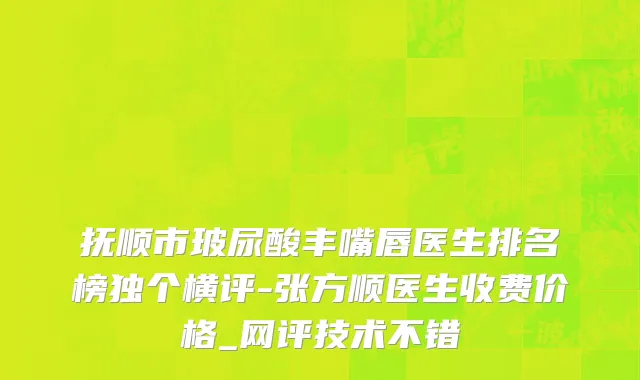 抚顺市玻尿酸丰嘴唇医生排名榜独个横评-张方顺医生收费价格_网评技术不错
