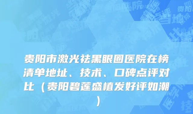 贵阳市激光祛黑眼圈医院在榜清单地址、技术、口碑点评对比（贵阳碧莲盛植发好评如潮）