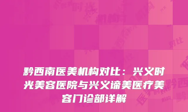 黔西南医美机构对比：兴义时光美容医院与兴义谛美医疗美容门诊部详解