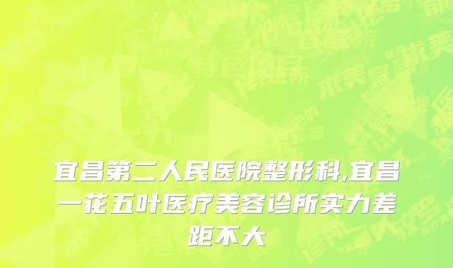 宜昌第二人民医院整形科,宜昌一花五叶医疗美容诊所实力差距不大