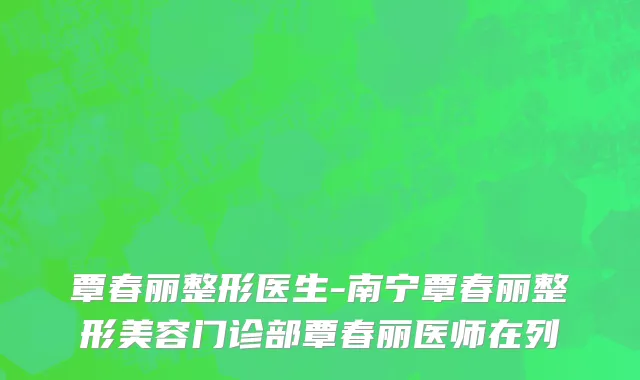 覃春丽整形医生-南宁覃春丽整形美容门诊部覃春丽医师在列