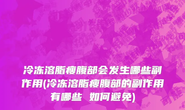 冷冻溶脂瘦腹部会发生哪些副作用(冷冻溶脂瘦腹部的副作用有哪些 如何避免)