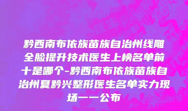 黔西南布依族苗族自治州线雕全脸提升技术医生上榜名单前十是哪个-黔西南布依族苗族自治州夏黔兴整形医生名单实力现场一一公布