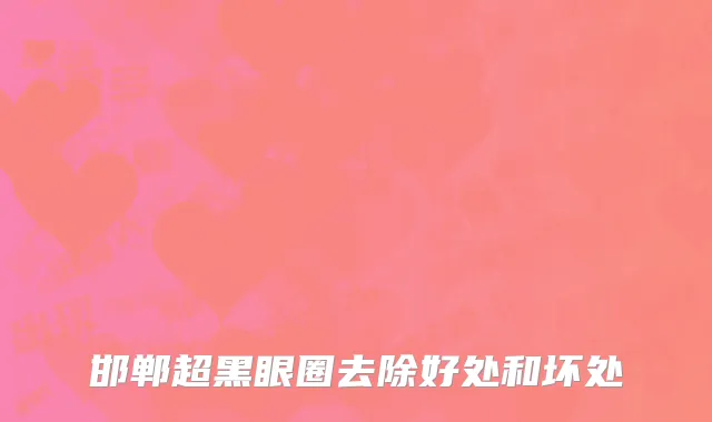 邯郸超黑眼圈去除好处和坏处