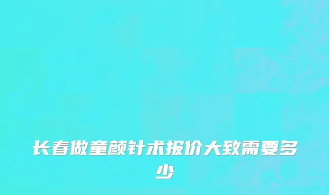 长春做童颜针术报价大致需要多少