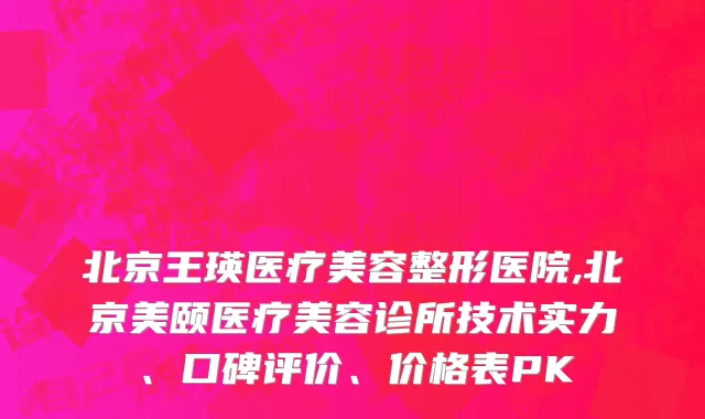 北京王瑛医疗美容整形医院,北京美颐医疗美容诊所技术实力、口碑评价、价格表PK
