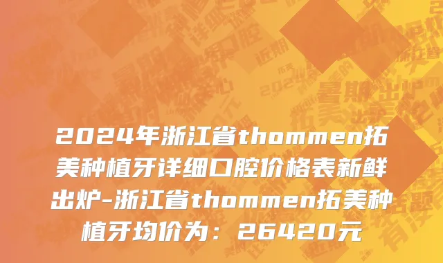 2024年浙江省thommen拓美种植牙详细口腔价格表新鲜出炉-浙江省thommen拓美种植牙均价为：26420元