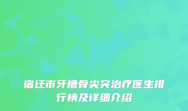 宿迁市牙槽骨尖突治疗医生排行榜及详细介绍