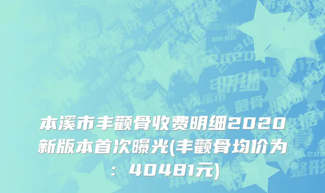 本溪市丰颧骨收费明细2020新版本首次曝光(丰颧骨均价为：40481元)