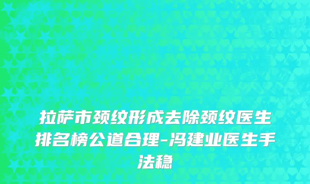 拉萨市颈纹形成去除颈纹医生排名榜公道合理-冯建业医生手法稳